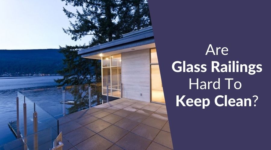 Are Glass Railings Hard To Keep Clean?